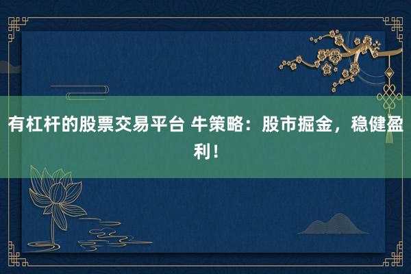有杠杆的股票交易平台 牛策略：股市掘金，稳健盈利！