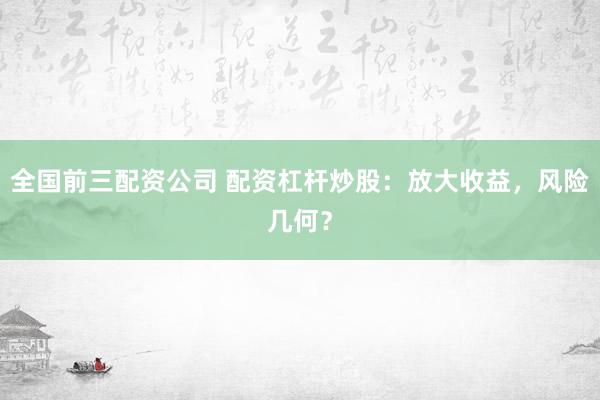 全国前三配资公司 配资杠杆炒股：放大收益，风险几何？