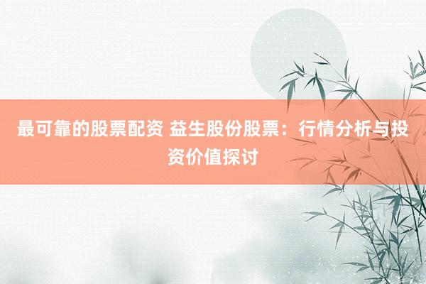 最可靠的股票配资 益生股份股票：行情分析与投资价值探讨