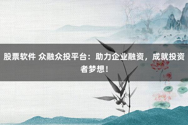 股票软件 众融众投平台：助力企业融资，成就投资者梦想！