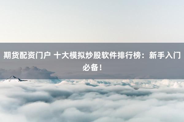 期货配资门户 十大模拟炒股软件排行榜：新手入门必备！