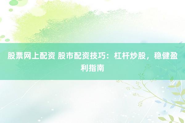 股票网上配资 股市配资技巧：杠杆炒股，稳健盈利指南