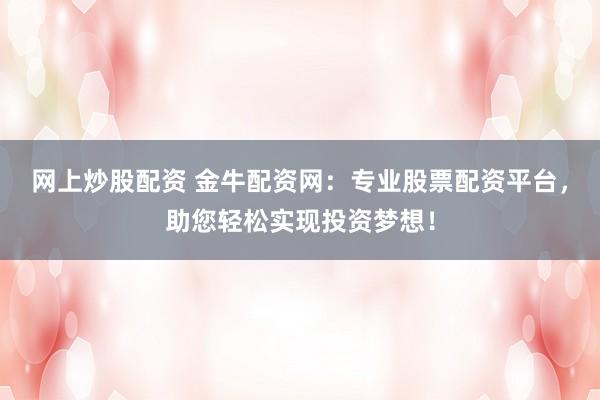 网上炒股配资 金牛配资网：专业股票配资平台，助您轻松实现投资梦想！