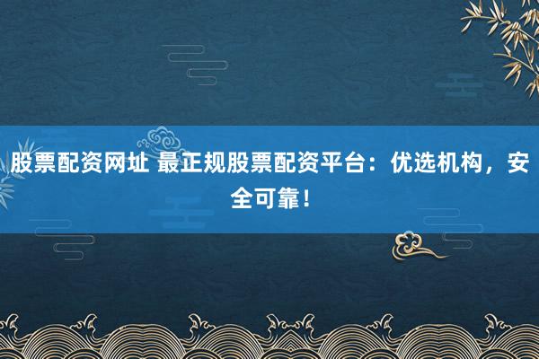股票配资网址 最正规股票配资平台：优选机构，安全可靠！