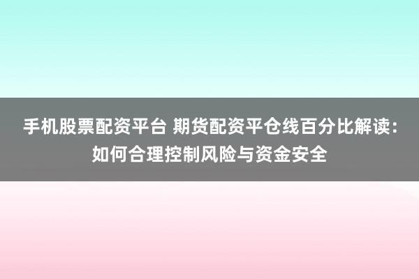 手机股票配资平台 期货配资平仓线百分比解读：如何合理控制风险与资金安全
