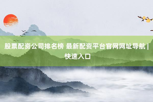 股票配资公司排名榜 最新配资平台官网网址导航 | 快速入口