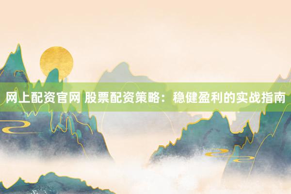 网上配资官网 股票配资策略：稳健盈利的实战指南