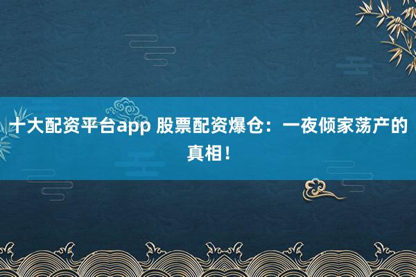 十大配资平台app 股票配资爆仓：一夜倾家荡产的真相！