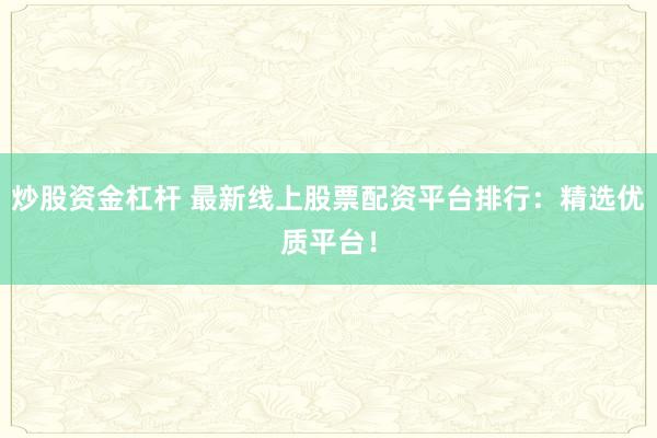 炒股资金杠杆 最新线上股票配资平台排行：精选优质平台！
