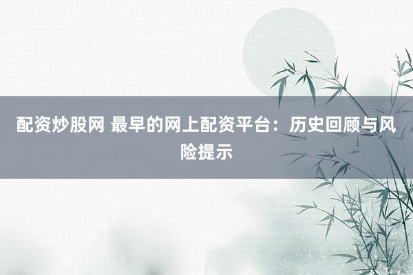 配资炒股网 最早的网上配资平台：历史回顾与风险提示
