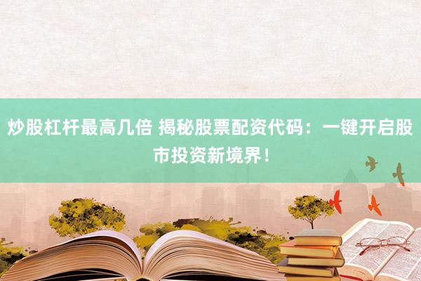 炒股杠杆最高几倍 揭秘股票配资代码：一键开启股市投资新境界！
