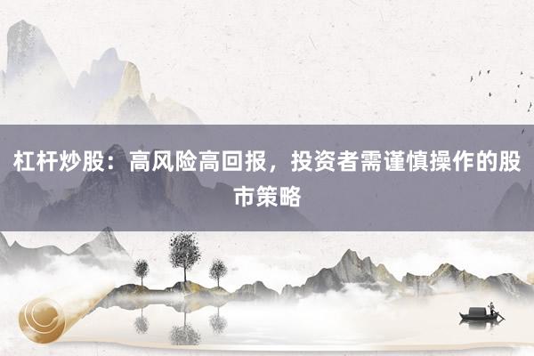 杠杆炒股：高风险高回报，投资者需谨慎操作的股市策略