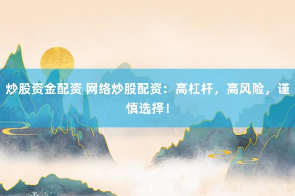 炒股资金配资 网络炒股配资：高杠杆，高风险，谨慎选择！