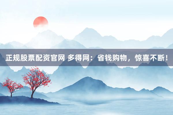 正规股票配资官网 多得网：省钱购物，惊喜不断！