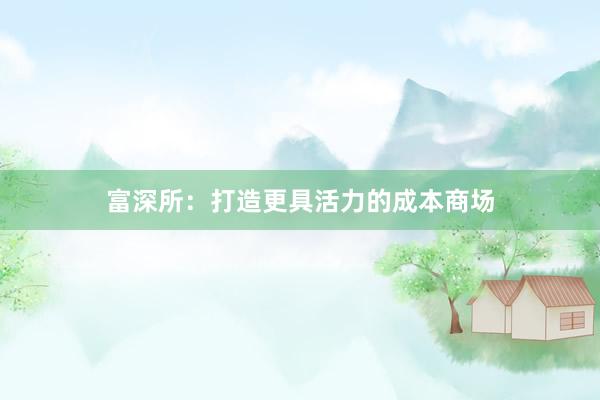 富深所：打造更具活力的成本商场