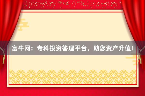 富牛网：专科投资答理平台，助您资产升值！