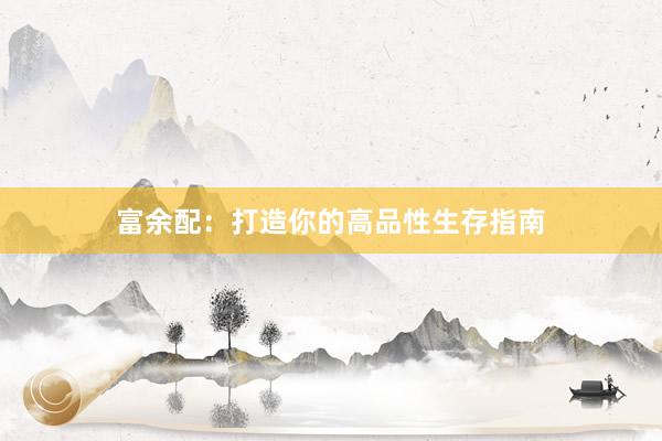富余配：打造你的高品性生存指南