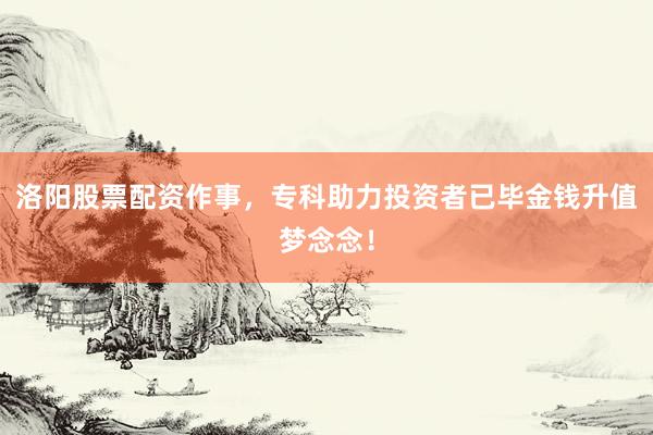 洛阳股票配资作事，专科助力投资者已毕金钱升值梦念念！