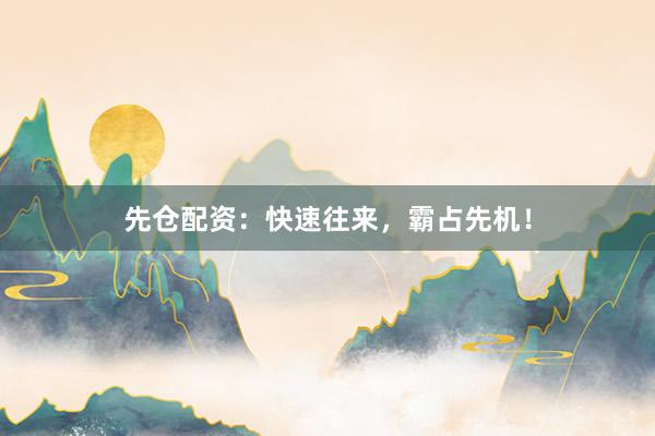 先仓配资：快速往来，霸占先机！