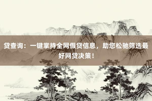 贷查询：一键掌持全网假贷信息，助您松驰筛选最好网贷决策！