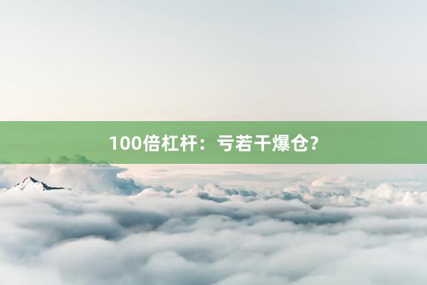 100倍杠杆：亏若干爆仓？