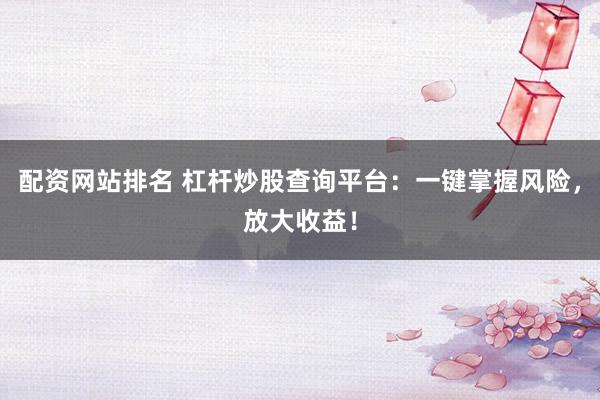 配资网站排名 杠杆炒股查询平台：一键掌握风险，放大收益！