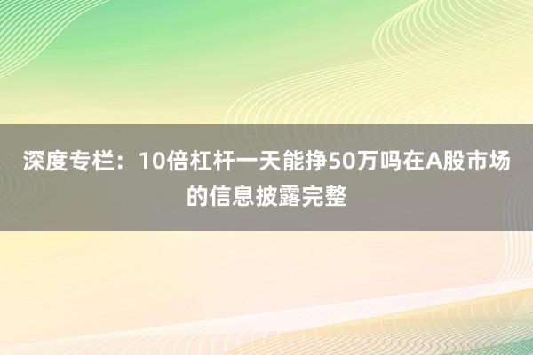 深度专栏：10倍杠杆一天能挣50万吗在A股市场的信息披露完整