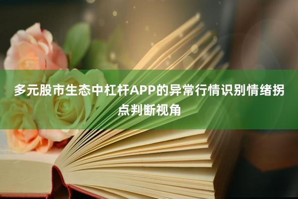多元股市生态中杠杆APP的异常行情识别情绪拐点判断视角