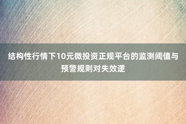 结构性行情下10元微投资正规平台的监测阈值与预警规则对失效逻
