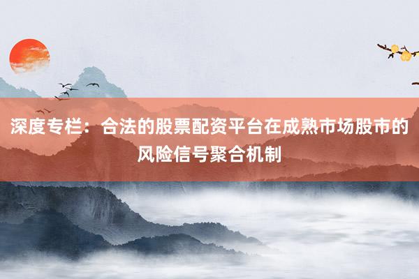 深度专栏：合法的股票配资平台在成熟市场股市的风险信号聚合机制