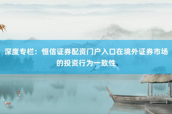 深度专栏：恒信证券配资门户入口在境外证券市场的投资行为一致性