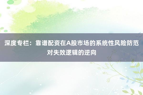 深度专栏：靠谱配资在A股市场的系统性风险防范对失效逻辑的逆向