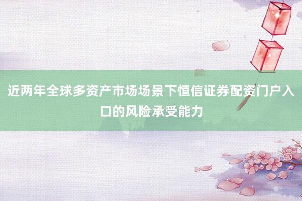近两年全球多资产市场场景下恒信证券配资门户入口的风险承受能力