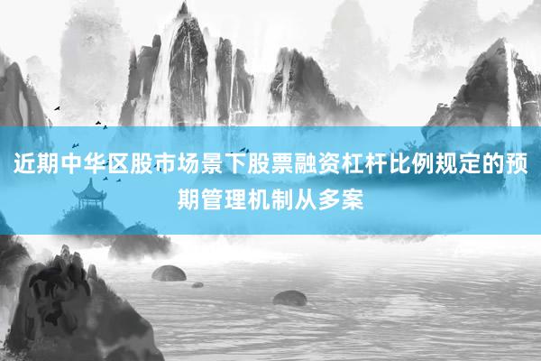 近期中华区股市场景下股票融资杠杆比例规定的预期管理机制从多案