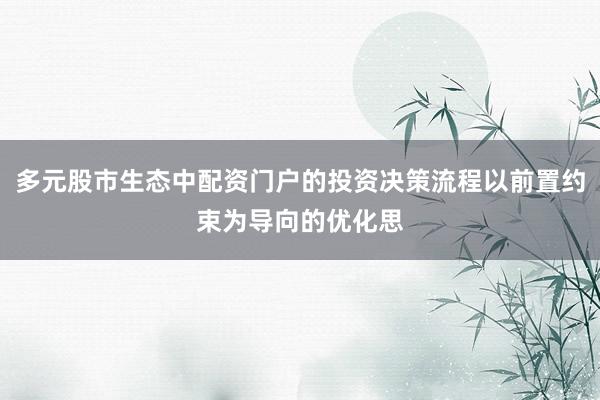 多元股市生态中配资门户的投资决策流程以前置约束为导向的优化思